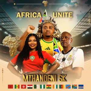 Mthandeni SK – Africa Unite (World Cup Song) Ft. MaWhoo & Mzwakhe Mbuli